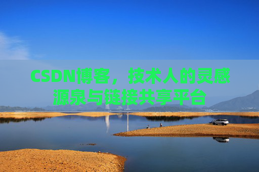 CSDN博客，技术人的灵感源泉与链接共享平台