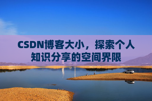 CSDN博客大小，探索个人知识分享的空间界限